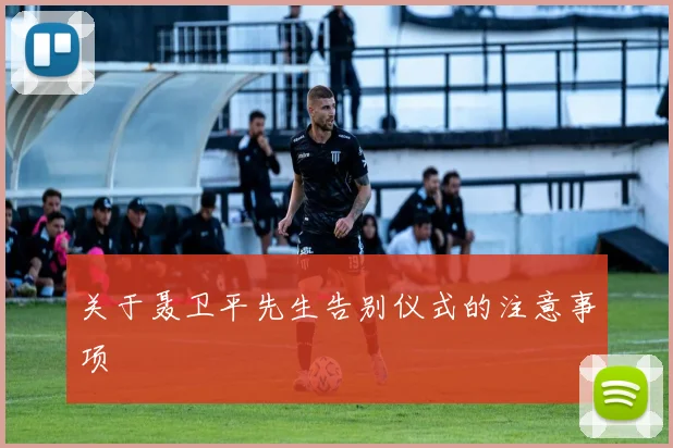 关于聂卫平先生告别仪式的注意事项