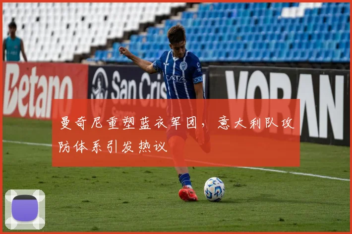 曼奇尼重塑蓝衣军团，意大利队攻防体系引发热议