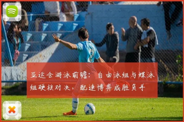 亚运会游泳前瞻：自由泳组与蝶泳组硬核对决，配速博弈成胜负手