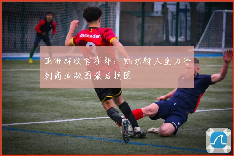 亚洲杯收官在即，凯尔特人全力冲刺商业版图最后拼图