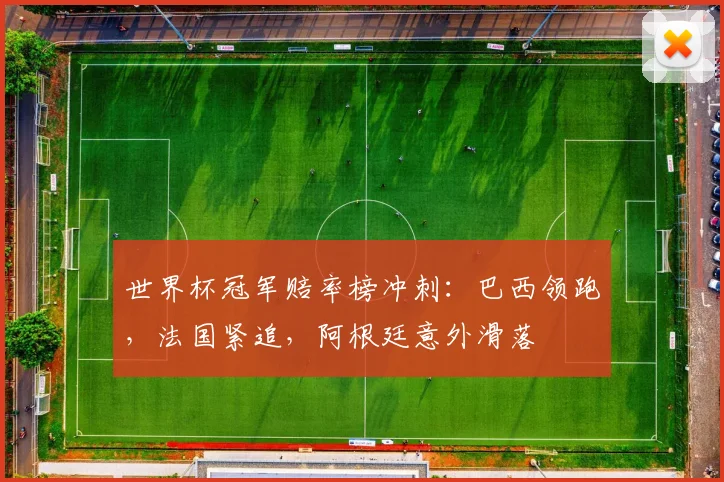 世界杯冠军赔率榜冲刺：巴西领跑，法国紧追，阿根廷意外滑落