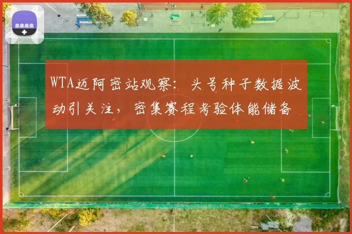 WTA迈阿密站观察：头号种子数据波动引关注，密集赛程考验体能储备