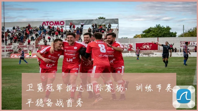 卫冕冠军抵达国际赛场，训练节奏平稳备战首秀