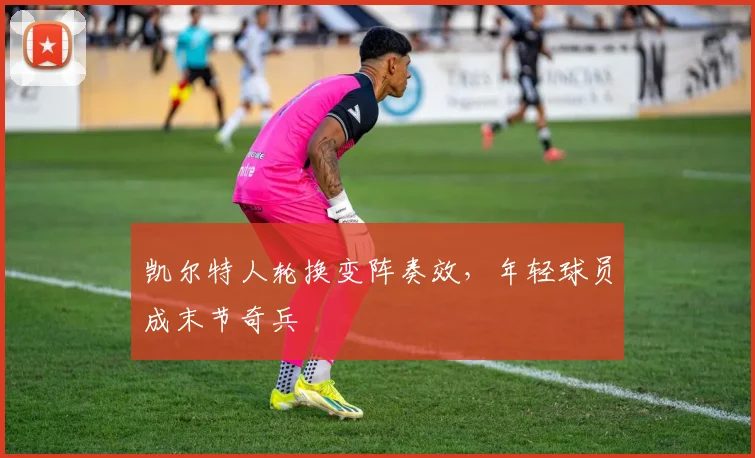 凯尔特人轮换变阵奏效，年轻球员成末节奇兵