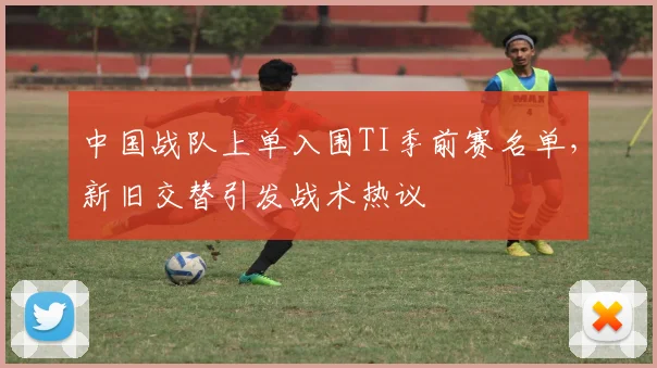 中国战队上单入围TI季前赛名单，新旧交替引发战术热议