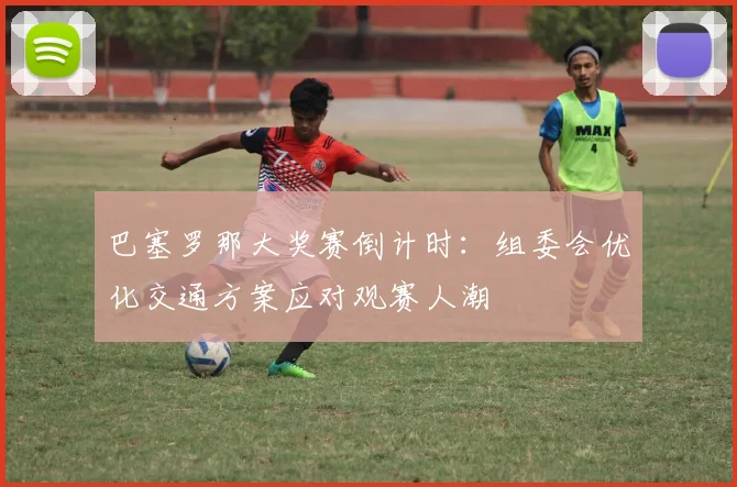 巴塞罗那大奖赛倒计时：组委会优化交通方案应对观赛人潮