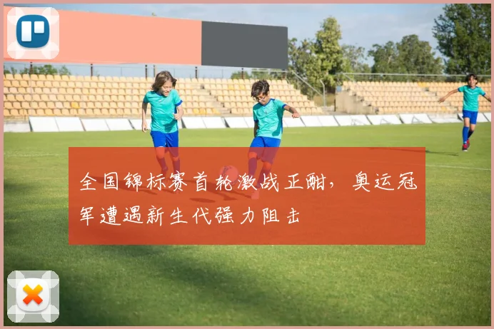 全国锦标赛首轮激战正酣，奥运冠军遭遇新生代强力阻击