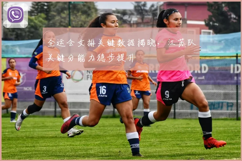 全运会女排关键数据揭晓，江苏队关键分能力稳步提升
