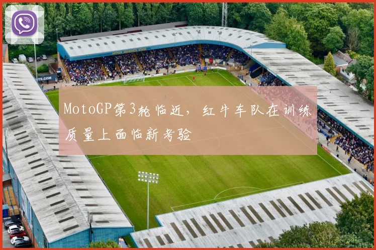 MotoGP第3轮临近，红牛车队在训练质量上面临新考验