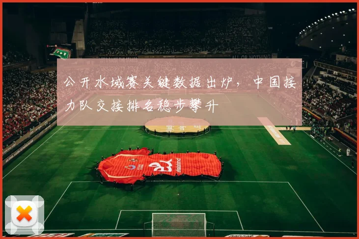 公开水域赛关键数据出炉，中国接力队交接排名稳步攀升