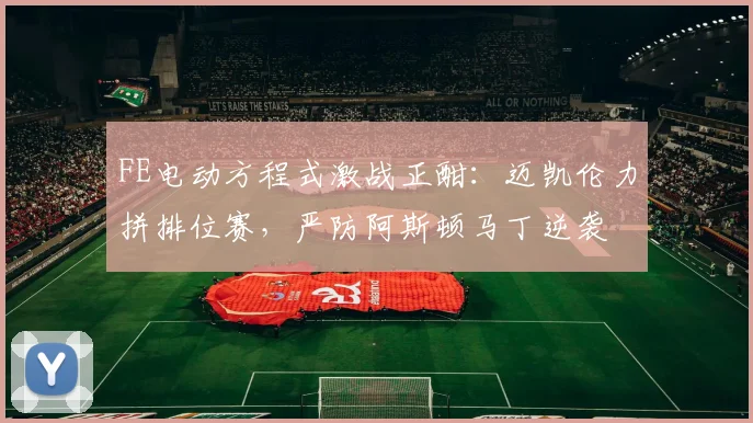 FE电动方程式激战正酣：迈凯伦力拼排位赛，严防阿斯顿马丁逆袭